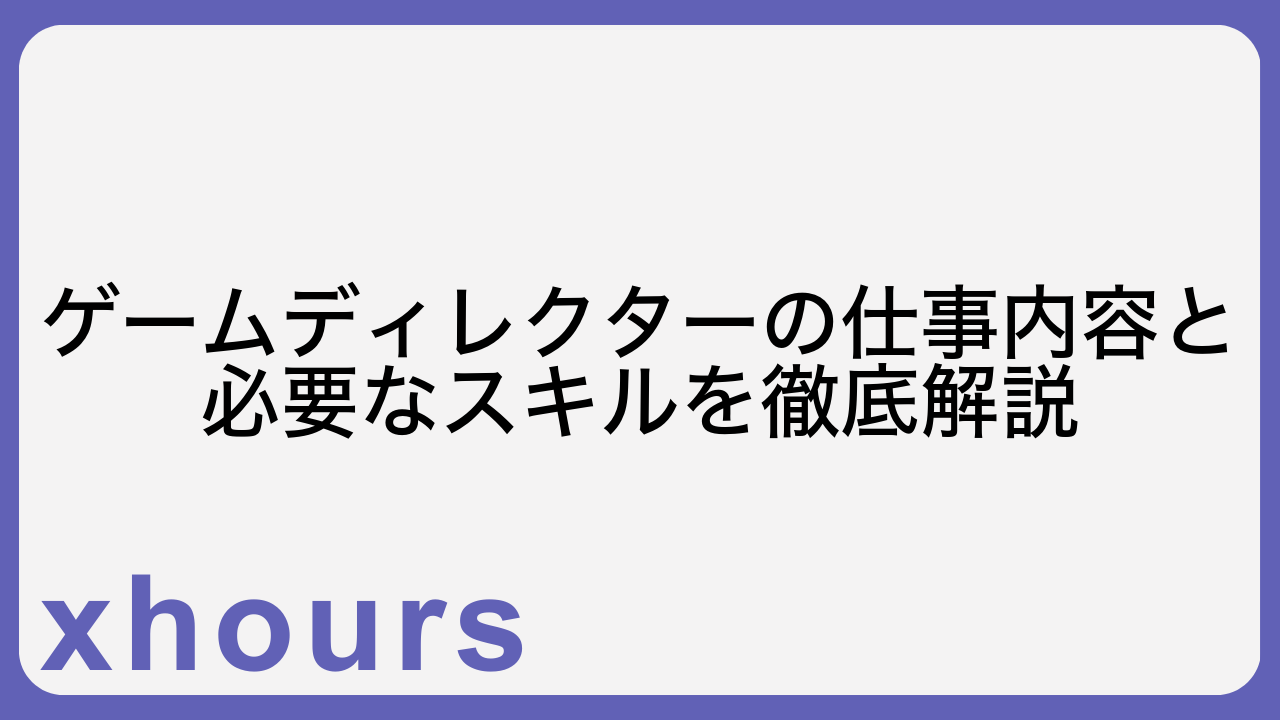 ゲームディレクターの仕事内容と必要なスキルを徹底解説