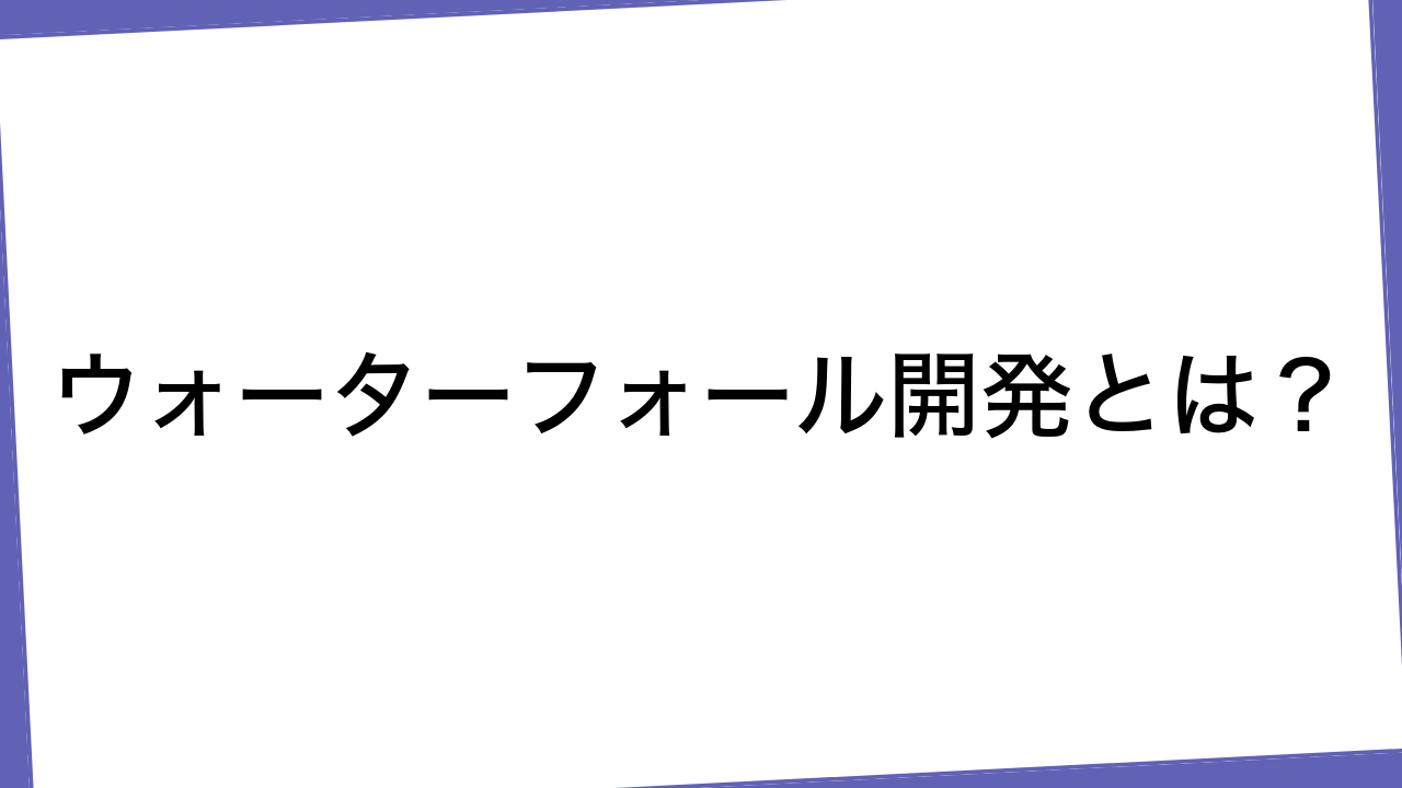 ウォーターフォール開発とは？