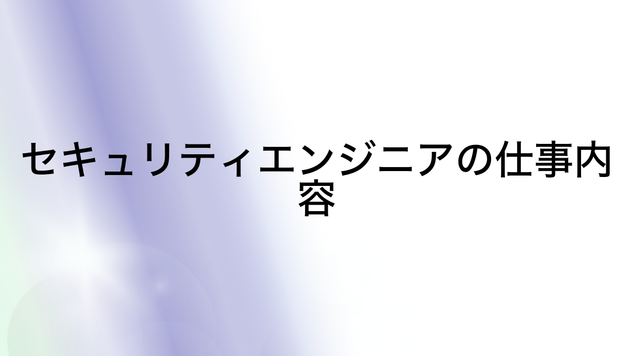 セキュリティエンジニアの仕事内容