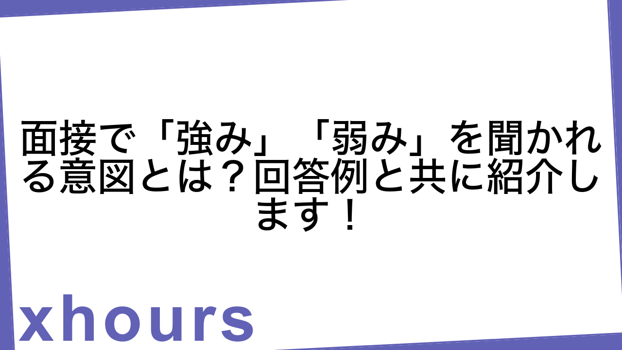 面接で「強み」「弱み」を聞かれる意図とは？回答例と共に紹介します！