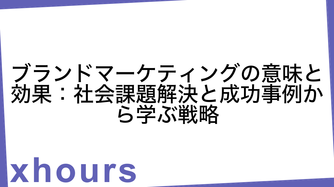 ブランドマーケティングの意味と効果：社会課題解決と成功事例から学ぶ戦略