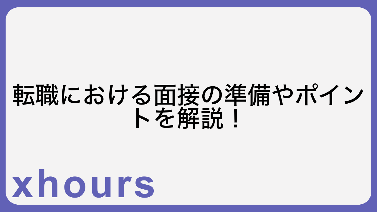 転職における面接の準備やポイントを解説！