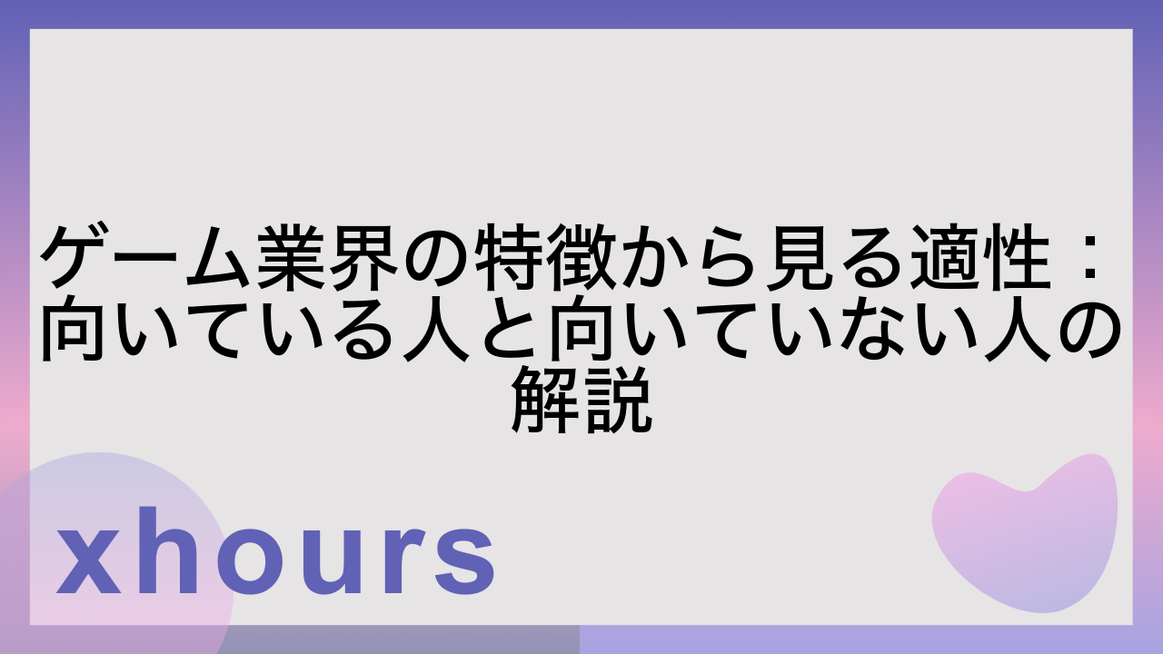 ゲーム業界の特徴から見る適性：向いている人と向いていない人の解説