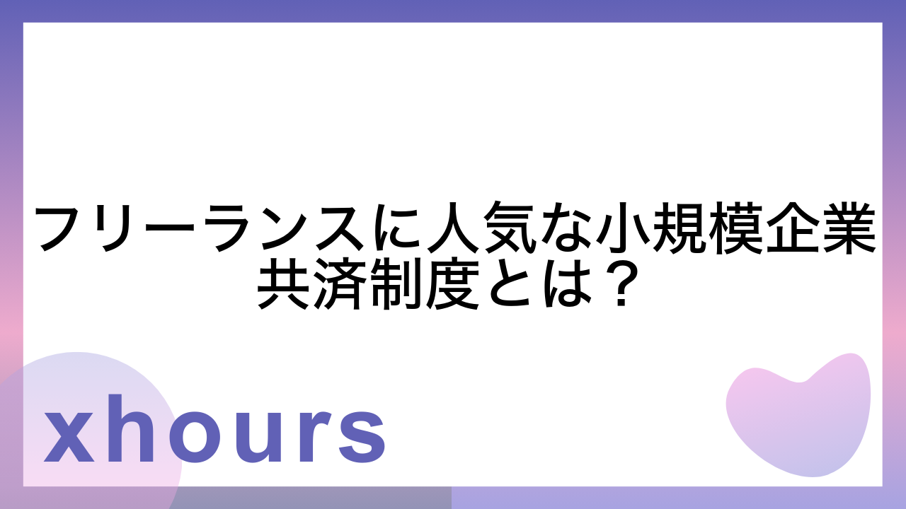 フリーランスに人気な小規模企業共済制度とは？