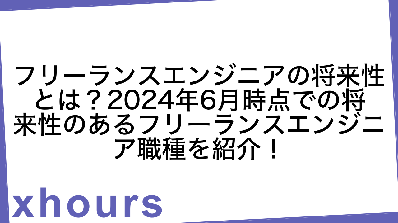 フリーランスエンジニアの将来性とは？2024年6月時点での将来性のあるフリーランスエンジニア職種を紹介！