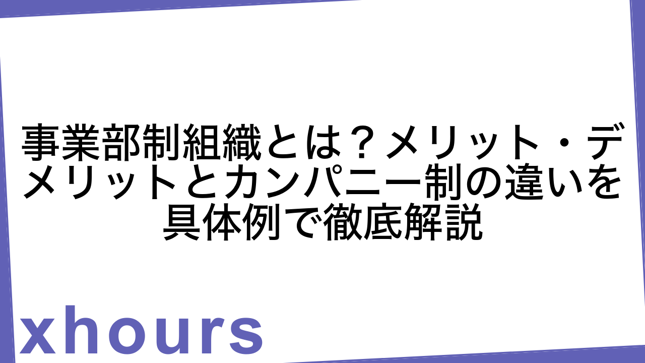 事業部制組織とは？メリット・デメリットとカンパニー制の違いを具体例で徹底解説