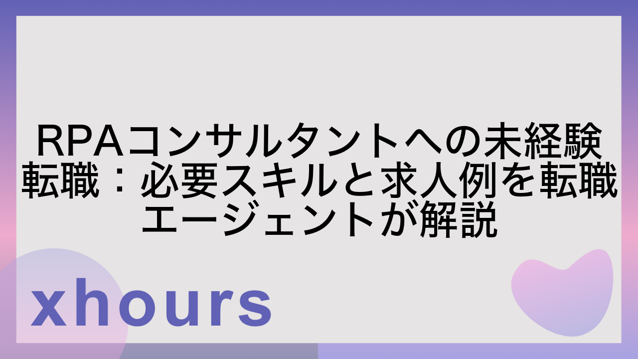 RPAコンサルタントへの未経験転職：必要スキルと求人例を転職エージェントが解説