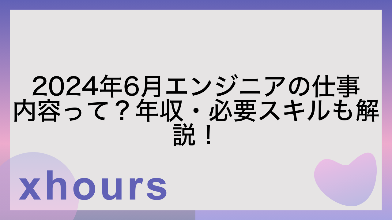 2024年6月エンジニアの仕事内容って？年収・必要スキルも解説！