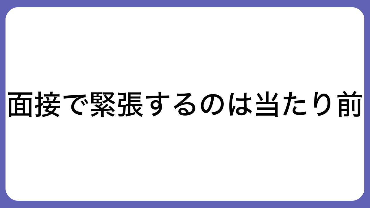 面接で緊張するのは当たり前