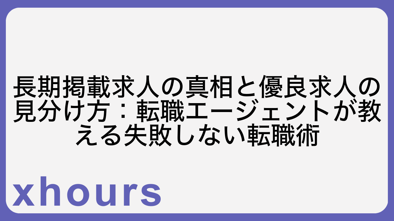 長期掲載求人の真相と優良求人の見分け方：転職エージェントが教える失敗しない転職術