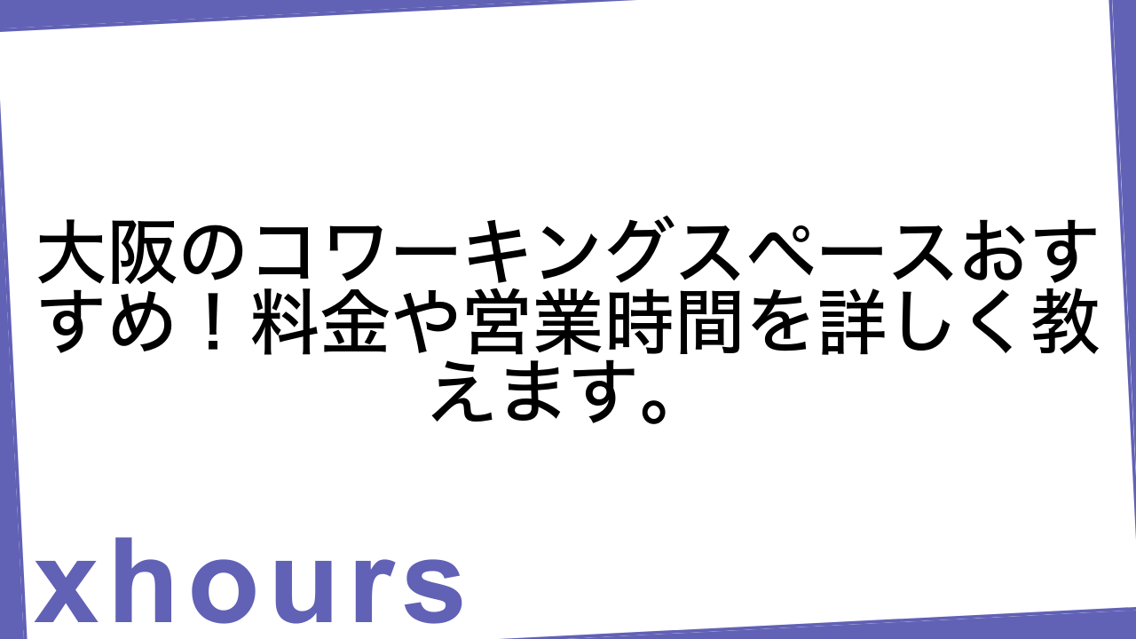 大阪のコワーキングスペースおすすめ！料金や営業時間を詳しく教えます。