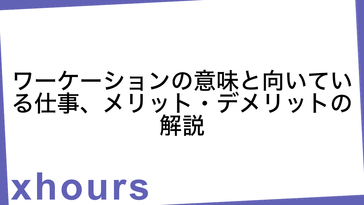 ワーケーションの意味と向いている仕事、メリット・デメリットの解説