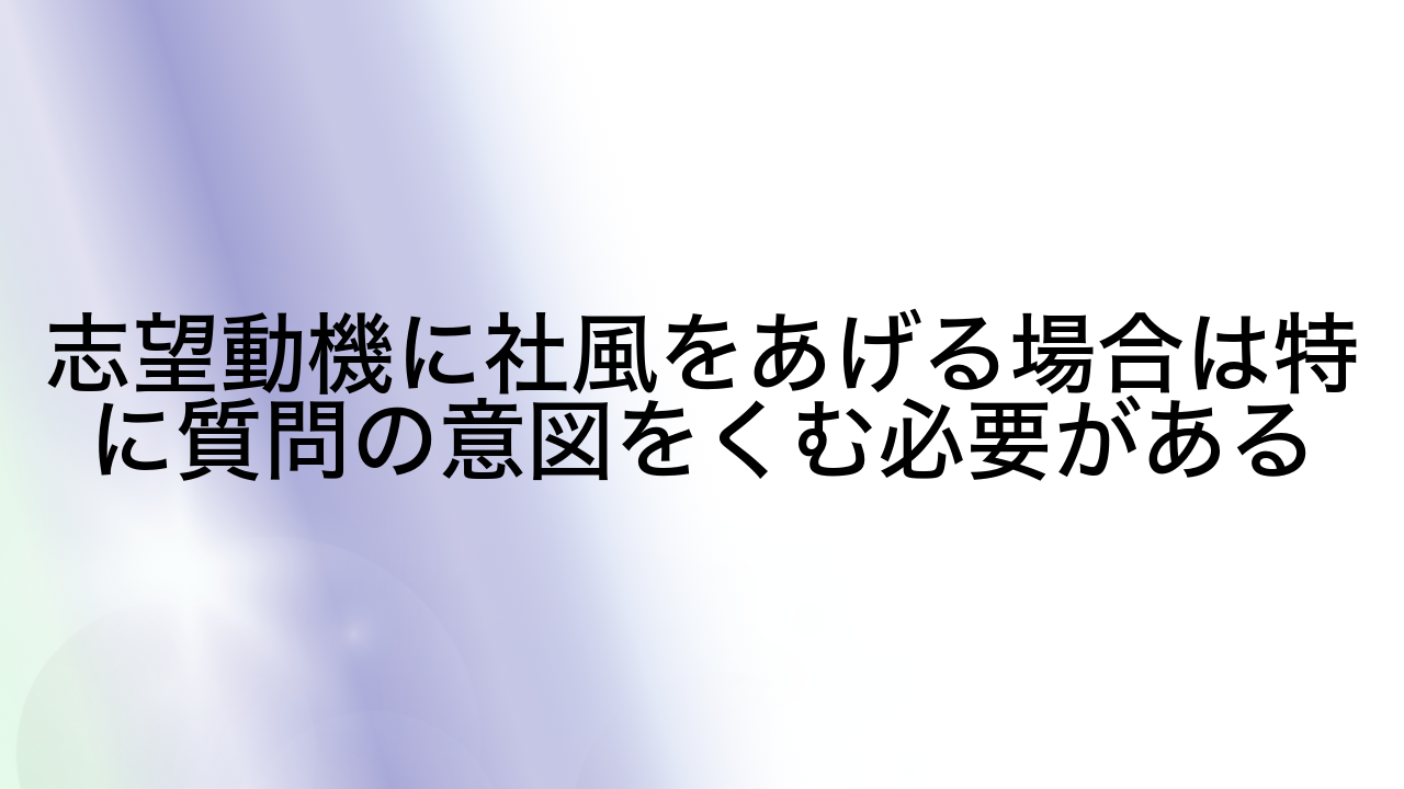 志望動機に社風をあげる場合は特に質問の意図をくむ必要がある