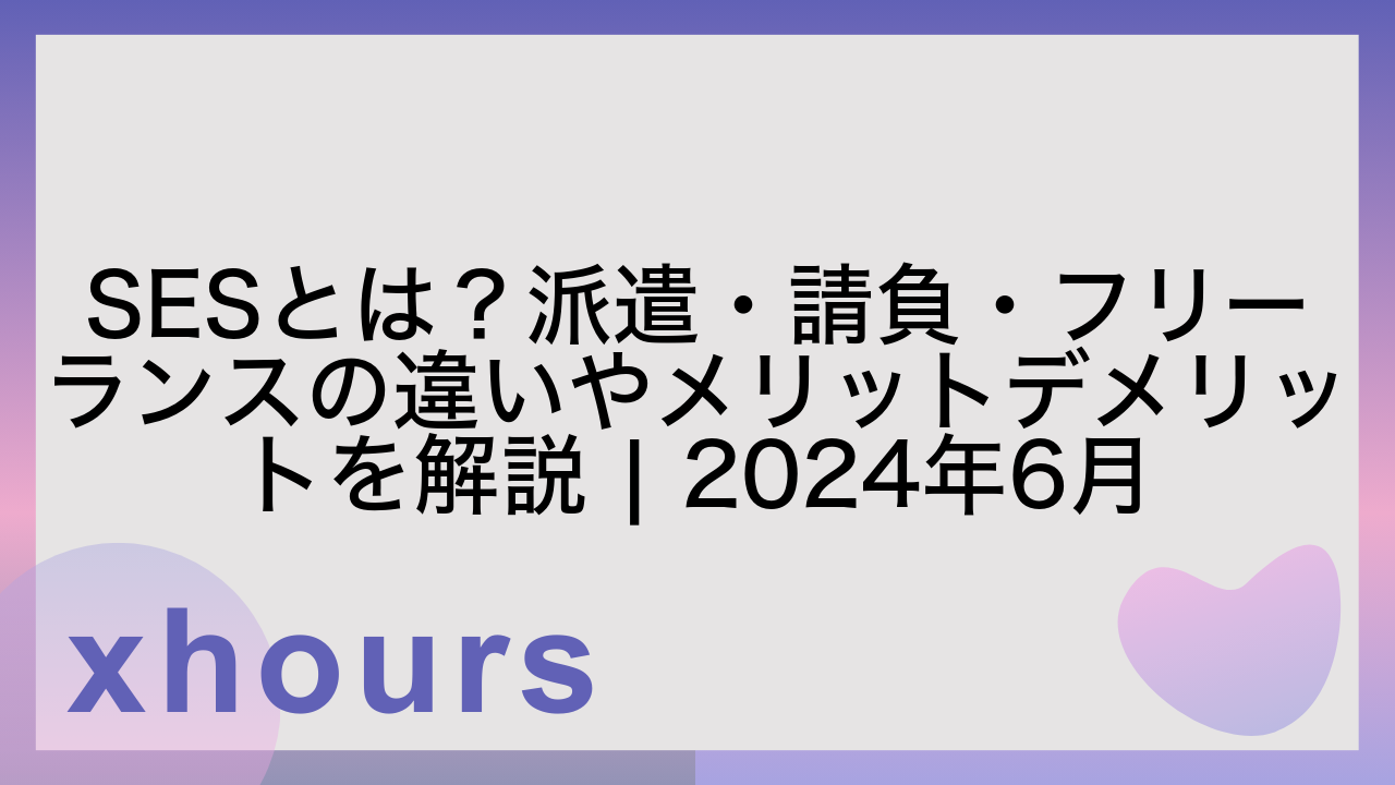 SESとは？派遣・請負・フリーランスの違いやメリットデメリットを解説 | 2024年6月