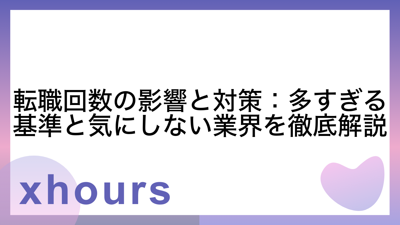 転職回数の影響と対策：多すぎる基準と気にしない業界を徹底解説