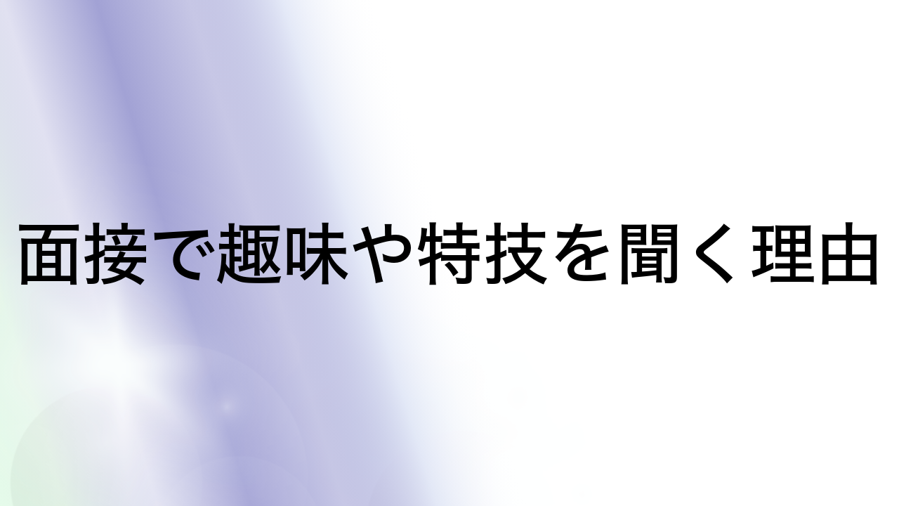 面接で趣味や特技を聞く理由