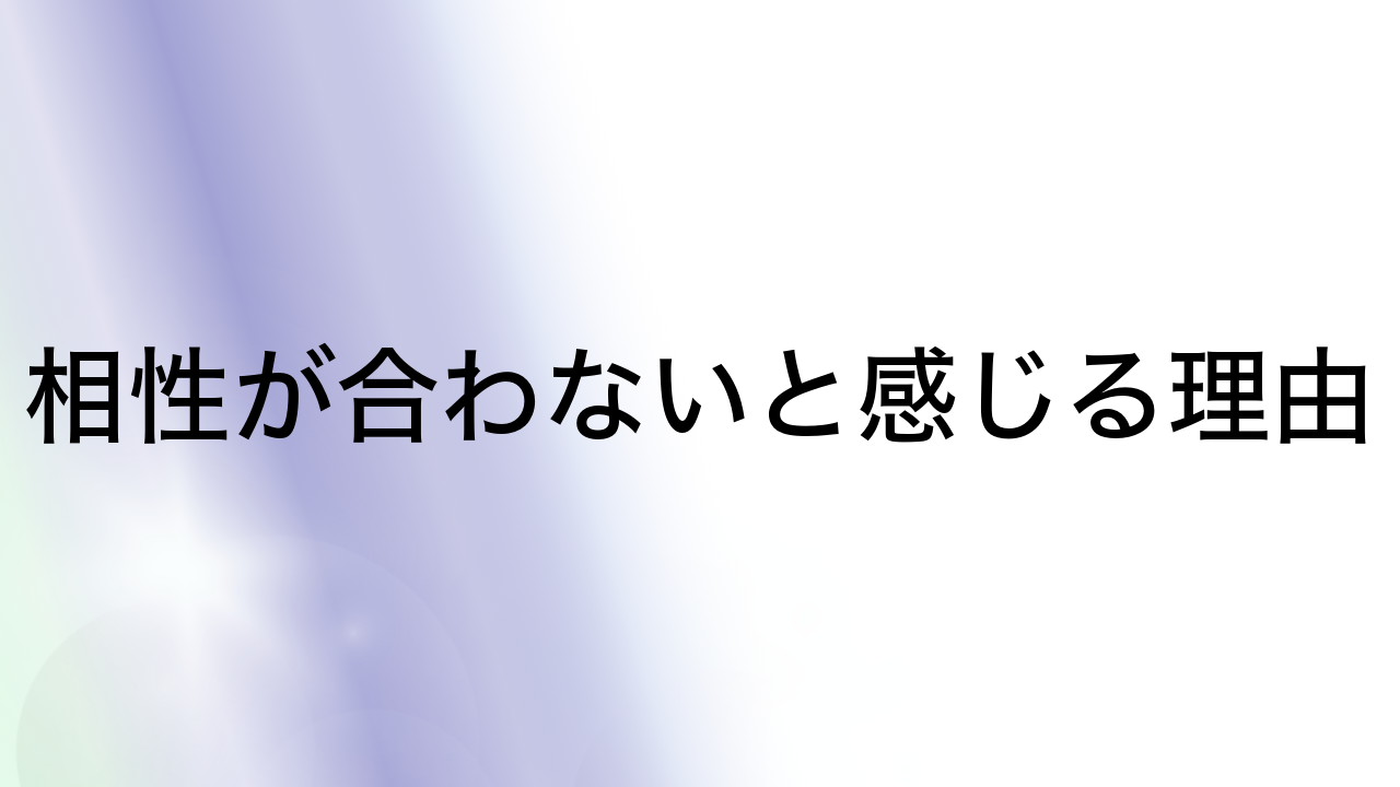 相性が合わないと感じる理由