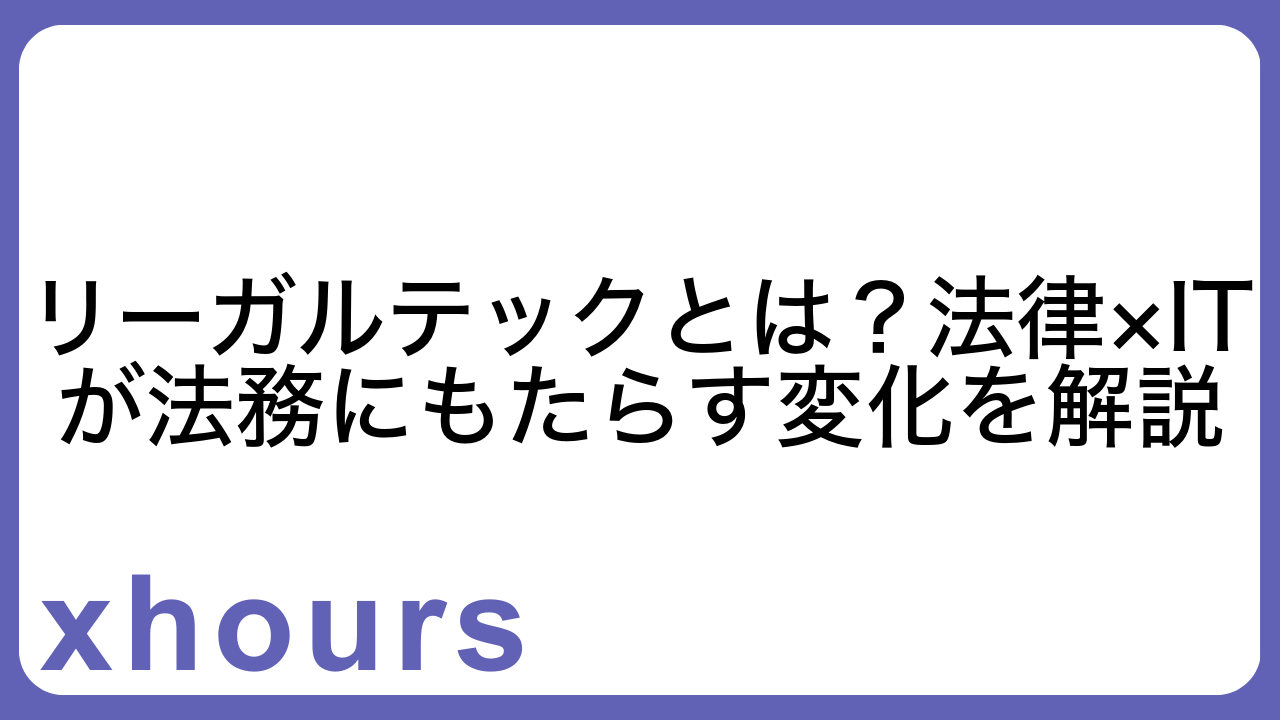 リーガルテックとは？法律×ITが法務にもたらす変化を解説