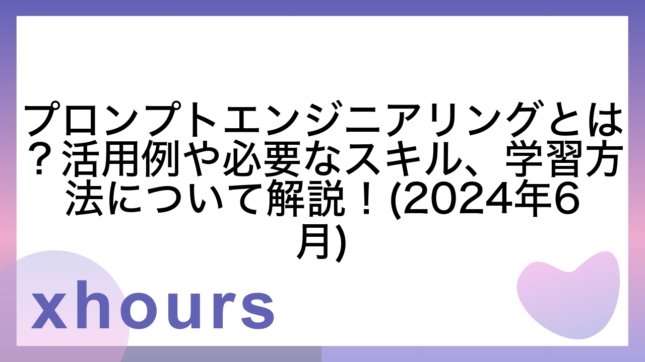 プロンプトエンジニアリングとは？活用例や必要なスキル、学習方法について解説！(2024年6月)