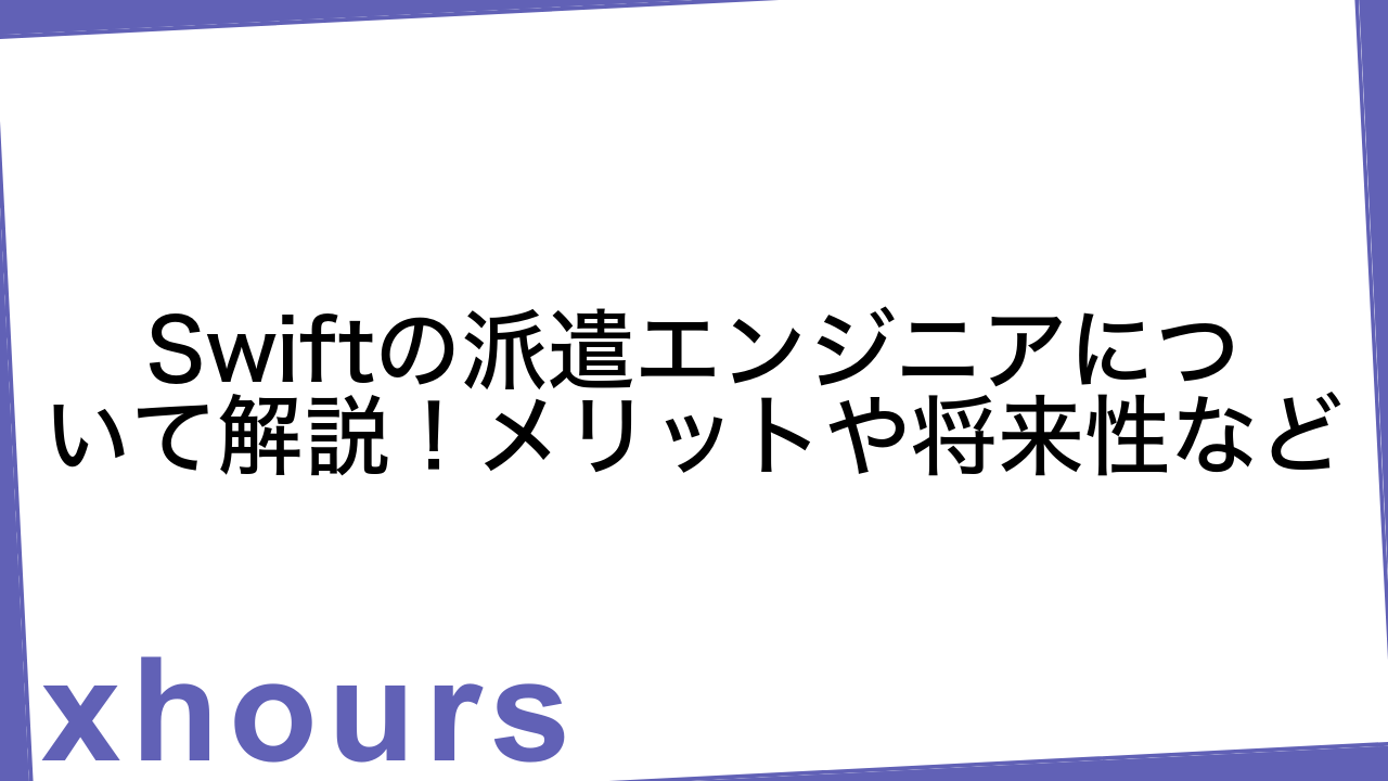 Swiftの派遣エンジニアについて解説！メリットや将来性など