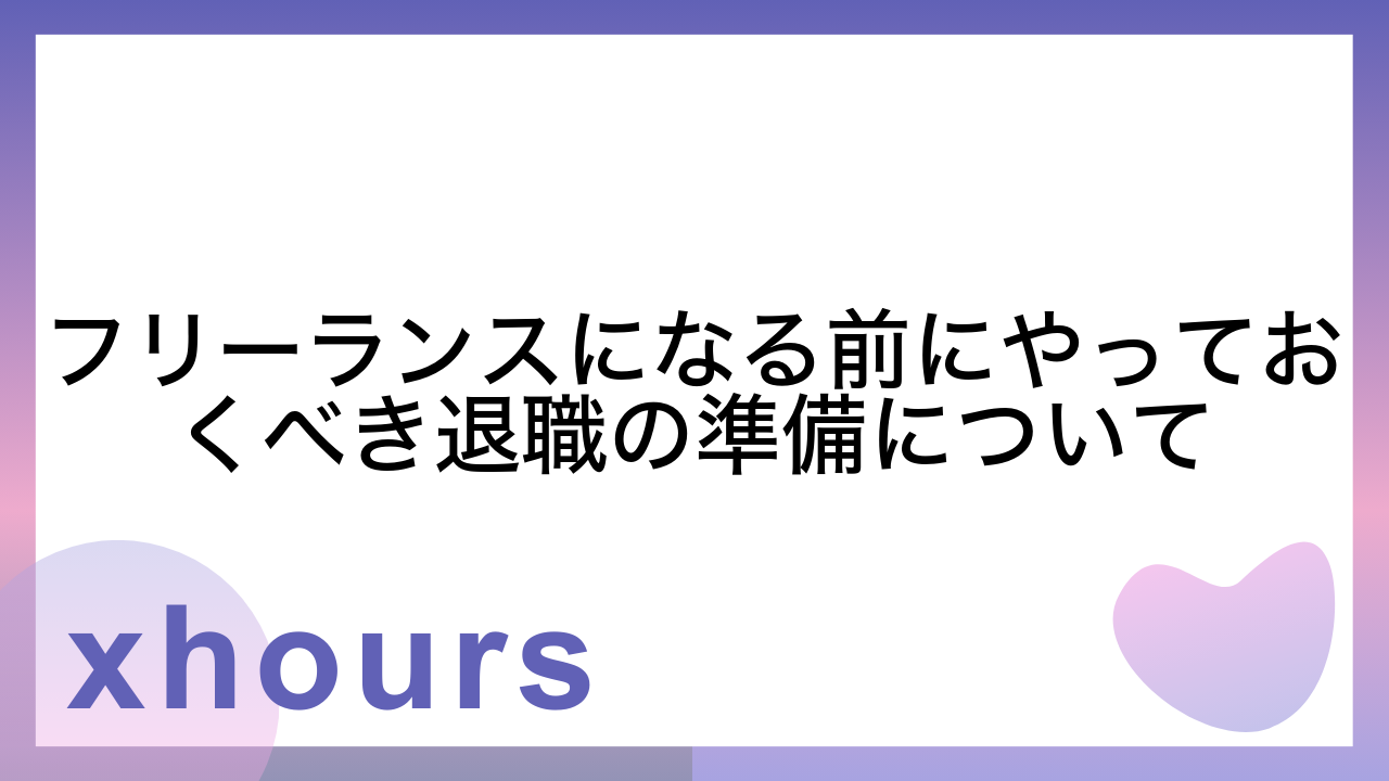 フリーランスになる前にやっておくべき退職の準備について