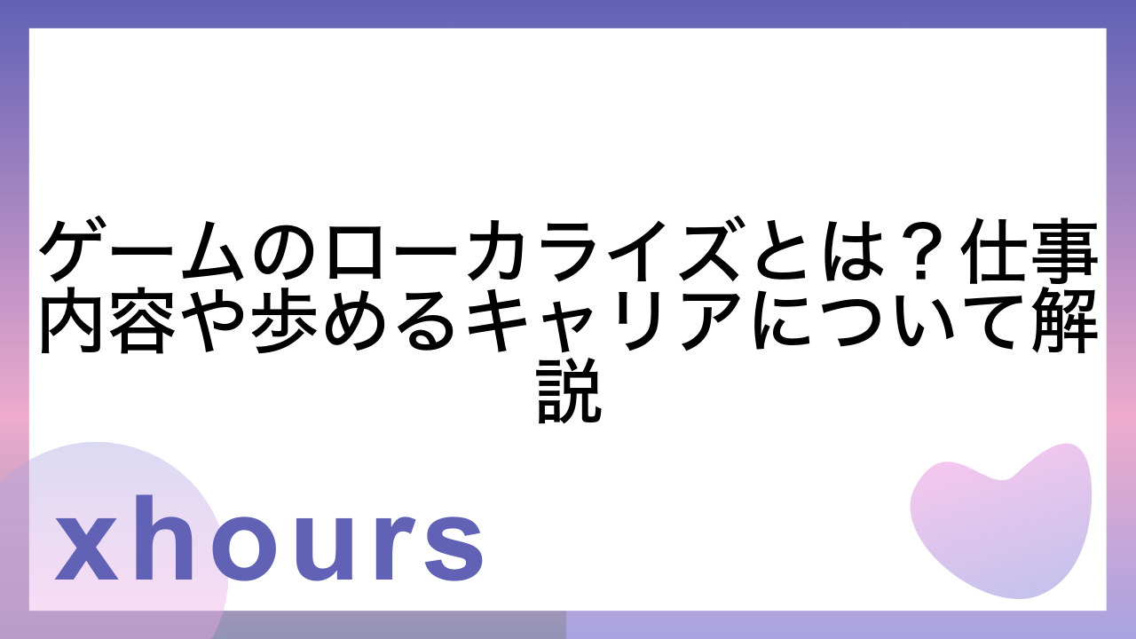 ゲームのローカライズとは？仕事内容や歩めるキャリアについて解説