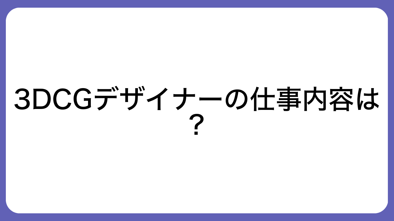 3DCGデザイナーの仕事内容は？