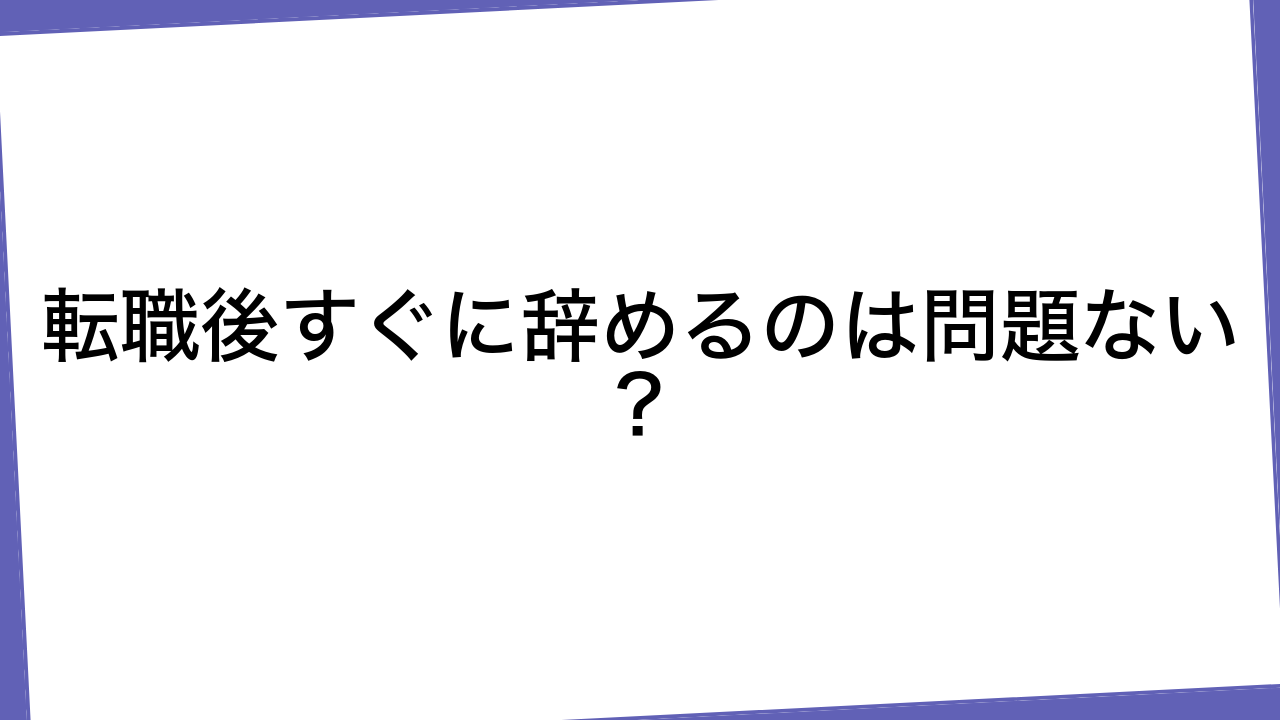 転職後すぐに辞めるのは問題ない？