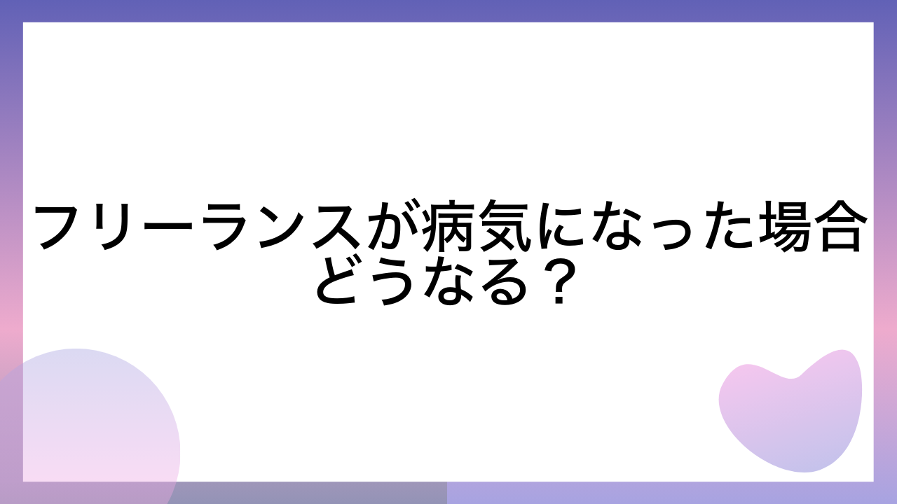 フリーランスが病気になった場合どうなる？