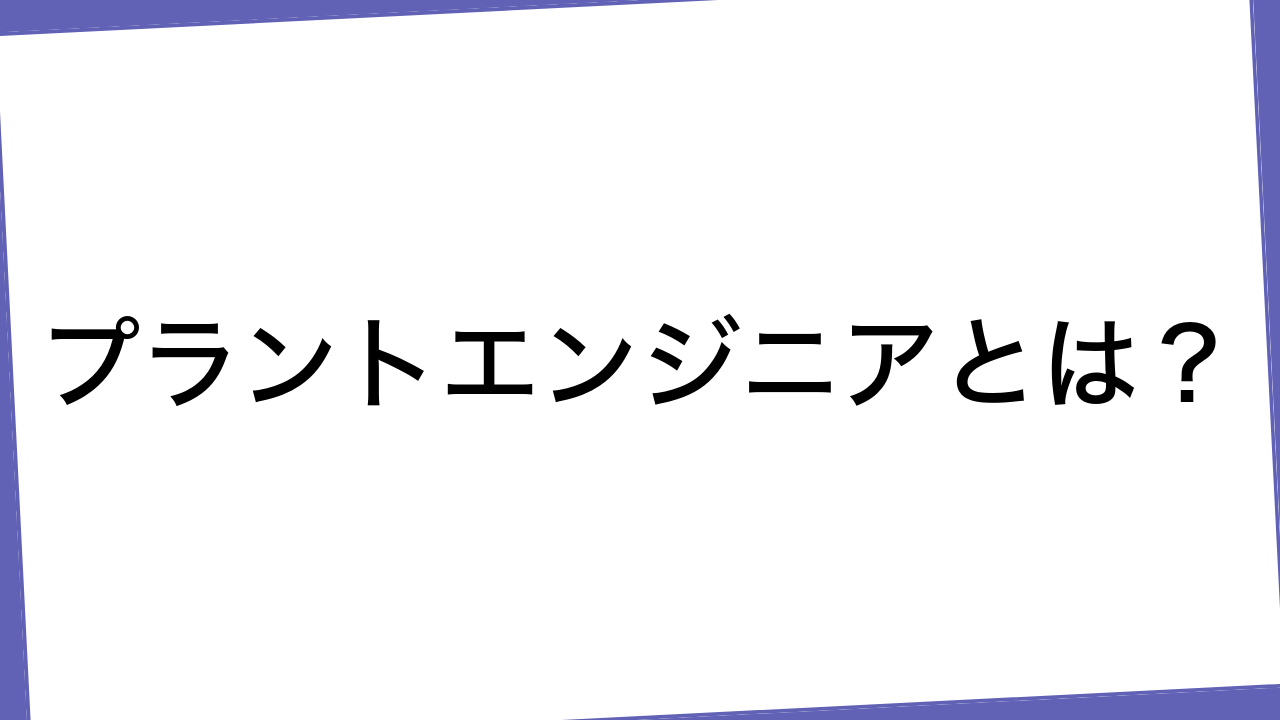 プラントエンジニアとは？