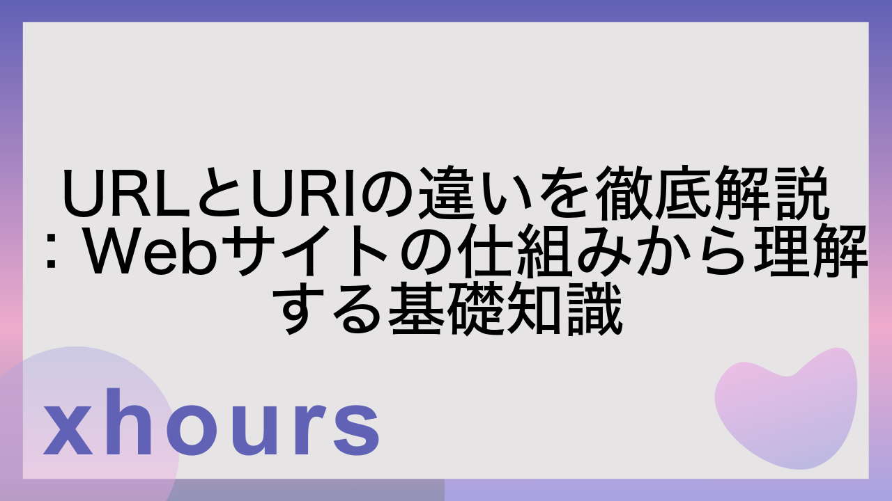 URLとURIの違いを徹底解説：Webサイトの仕組みから理解する基礎知識