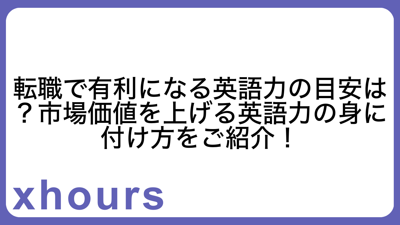 転職で有利になる英語力の目安は？市場価値を上げる英語力の身に付け方をご紹介！