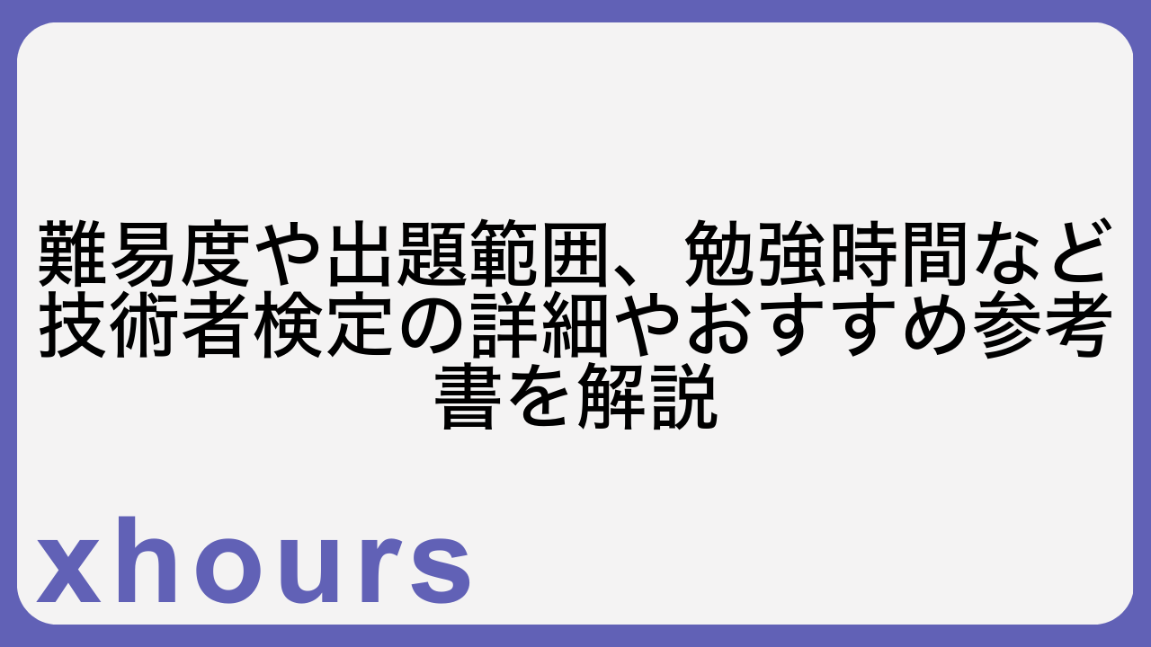 難易度や出題範囲、勉強時間など技術者検定の詳細やおすすめ参考書を解説