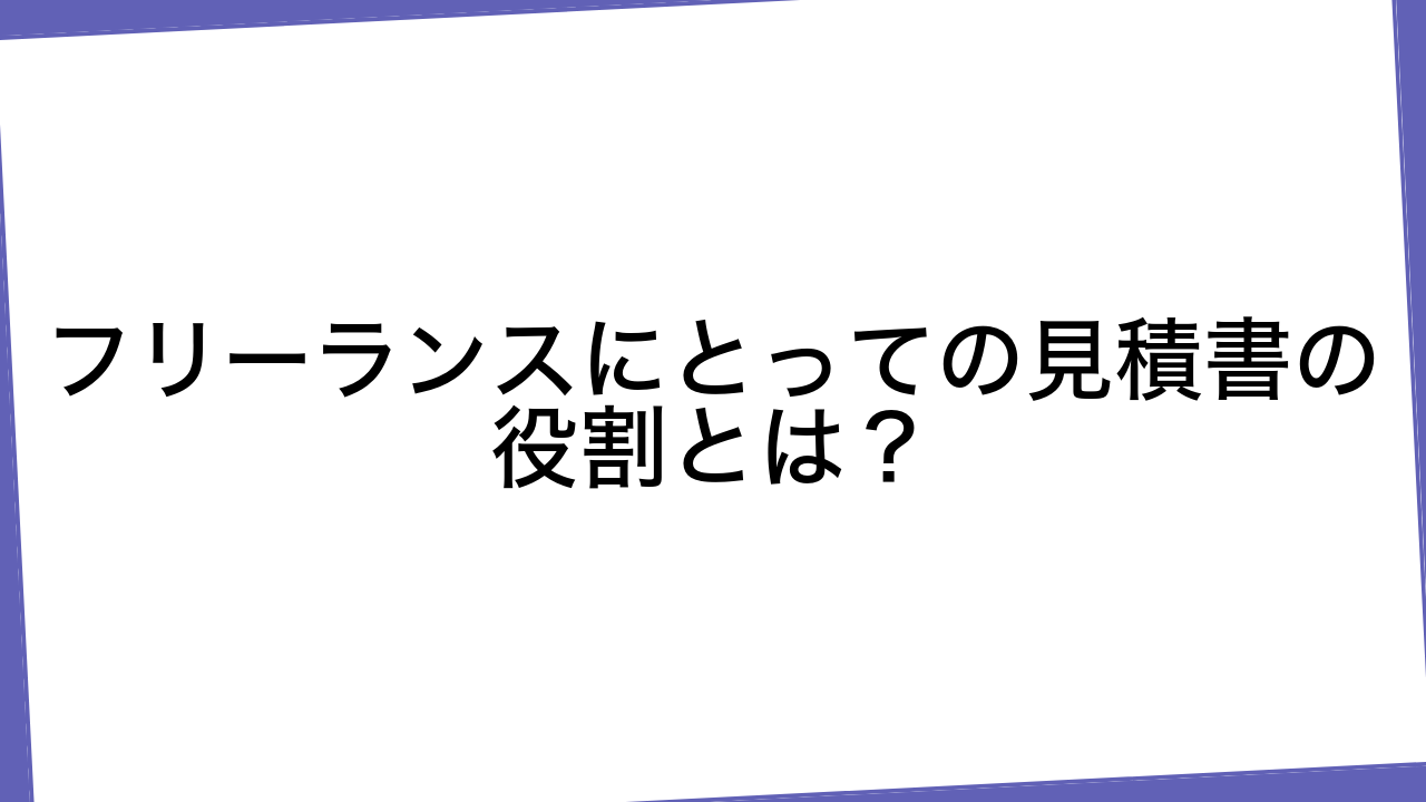 フリーランスにとっての見積書の役割とは？