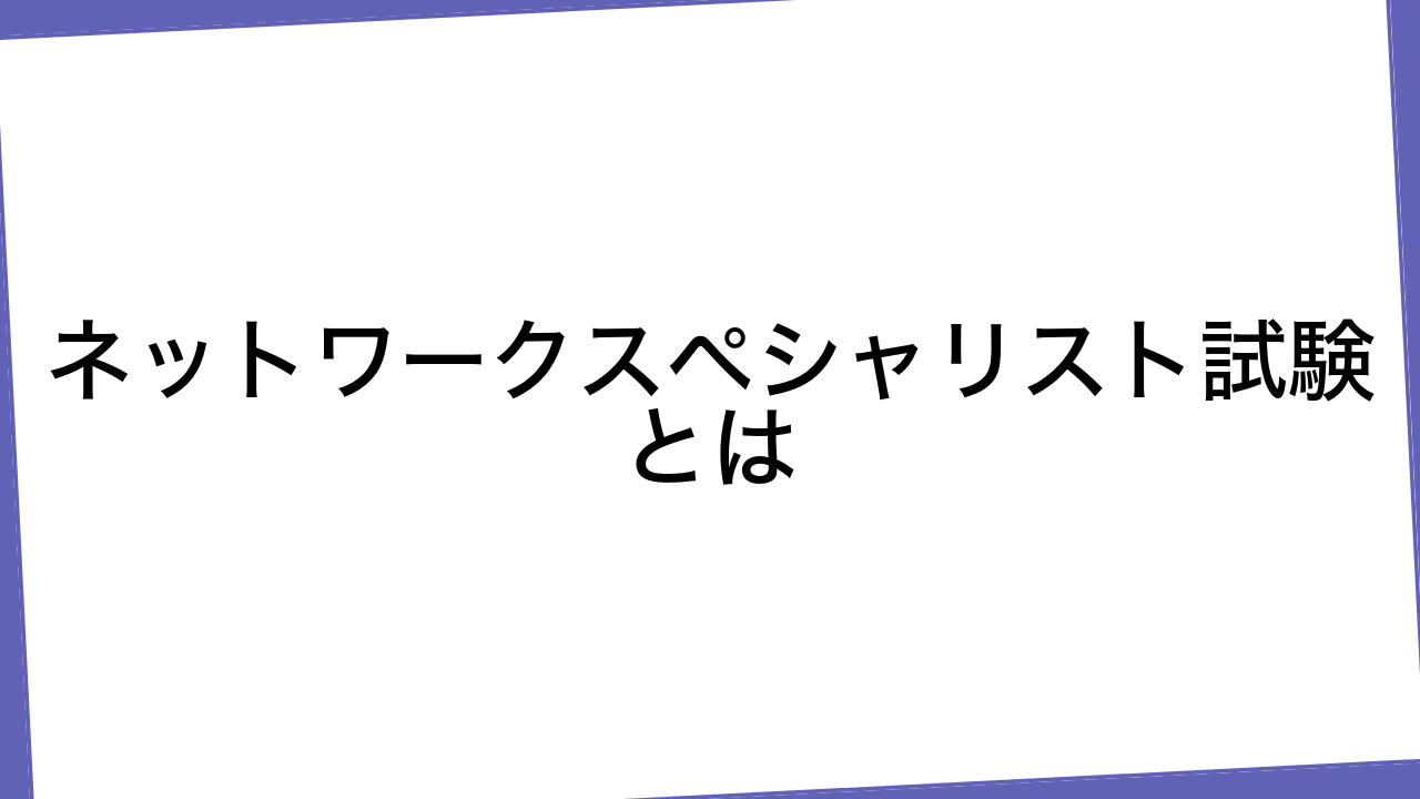 ネットワークスペシャリスト試験とは