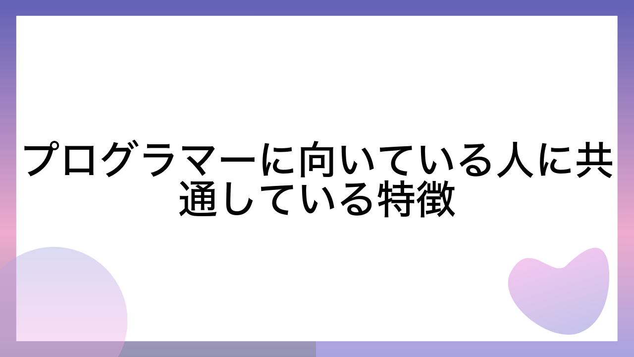 プログラマーに向いている人に共通している特徴