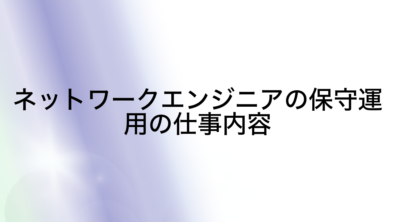 ネットワークエンジニアの保守運用の仕事内容