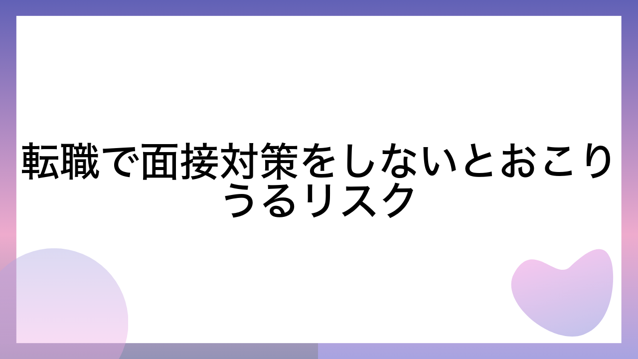 転職で面接対策をしないとおこりうるリスク