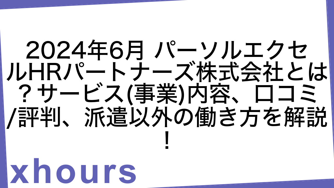 2024年6月 パーソルエクセルHRパートナーズ株式会社とは？サービス(事業)内容、口コミ/評判、派遣以外の働き方を解説！