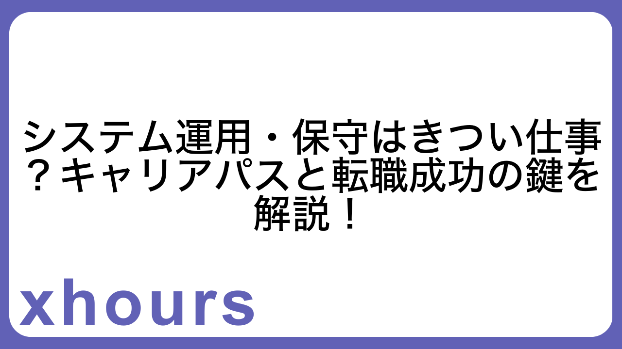 システム運用・保守はきつい仕事？キャリアパスと転職成功の鍵を解説！