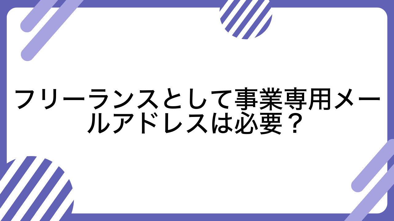 フリーランスとして事業専用メールアドレスは必要？