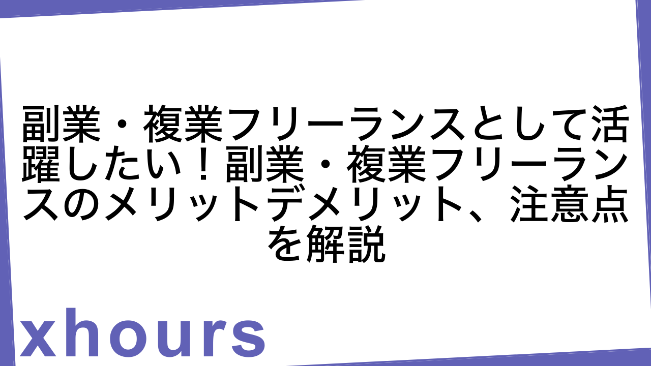 副業・複業フリーランスとして活躍したい！副業・複業フリーランスのメリットデメリット、注意点を解説