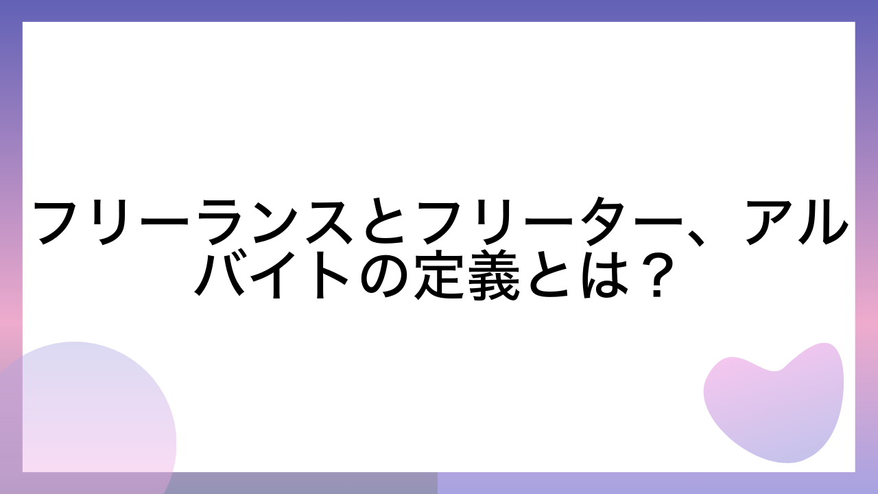 フリーランスとフリーター、アルバイトの定義とは？