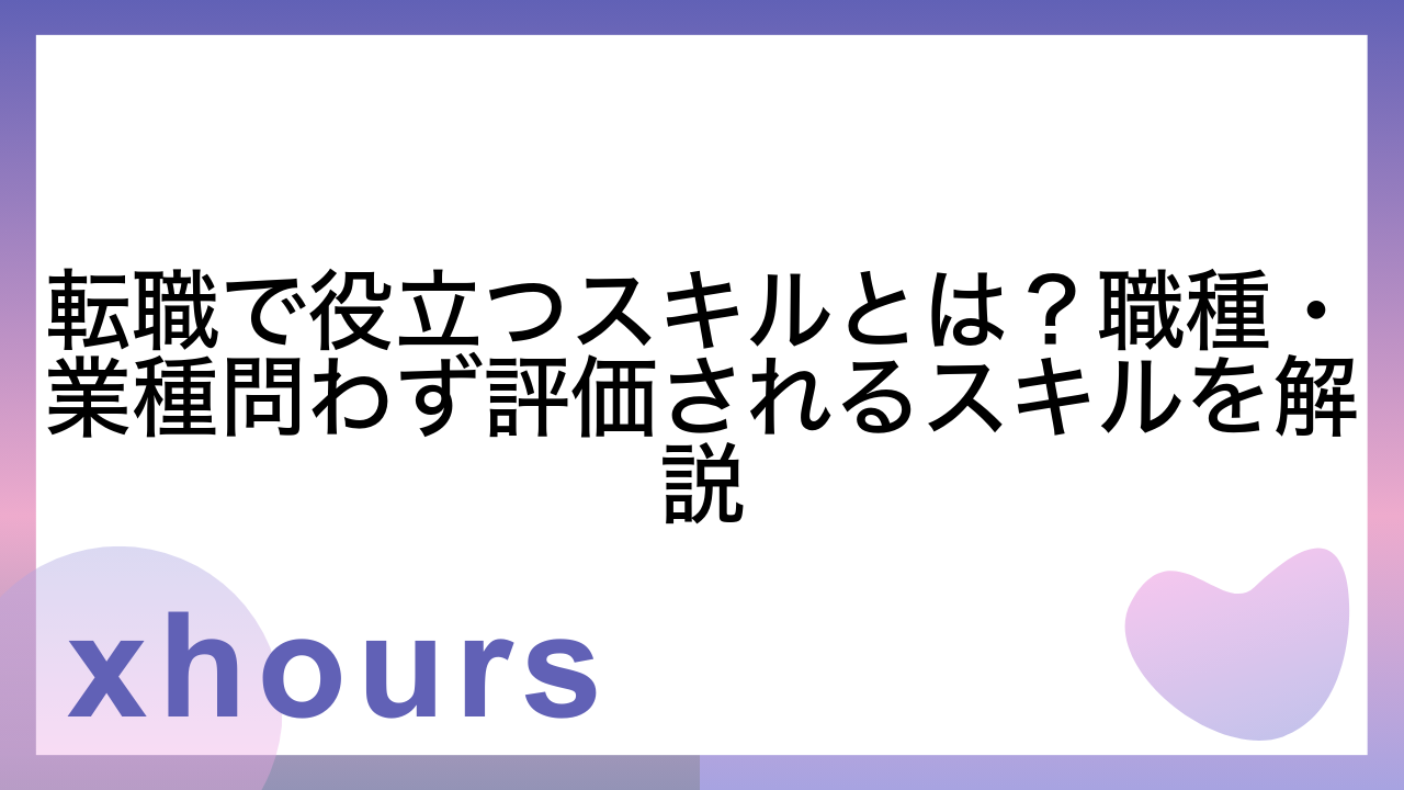 転職で役立つスキルとは？職種・業種問わず評価されるスキルを解説