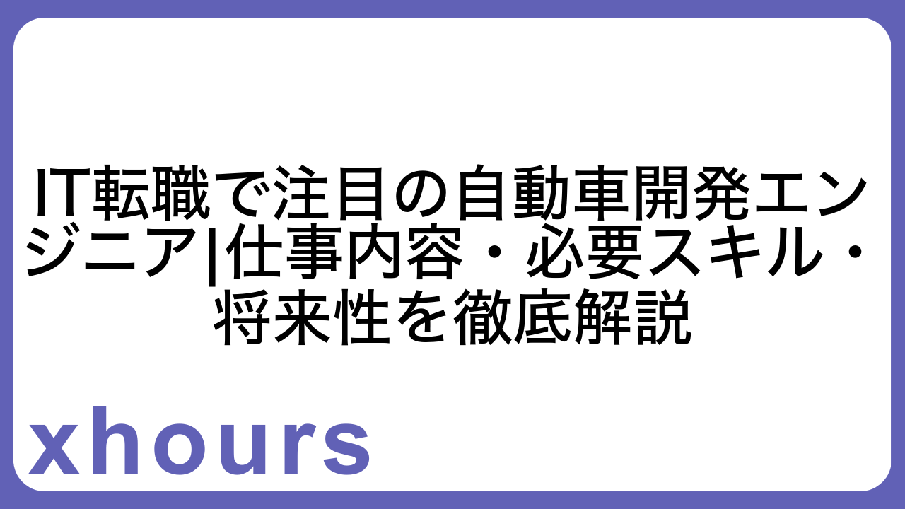 IT転職で注目の自動車開発エンジニア|仕事内容・必要スキル・将来性を徹底解説