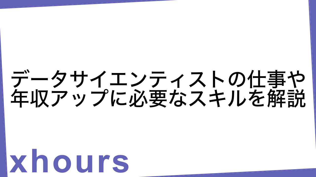 データサイエンティストの仕事や年収アップに必要なスキルを解説