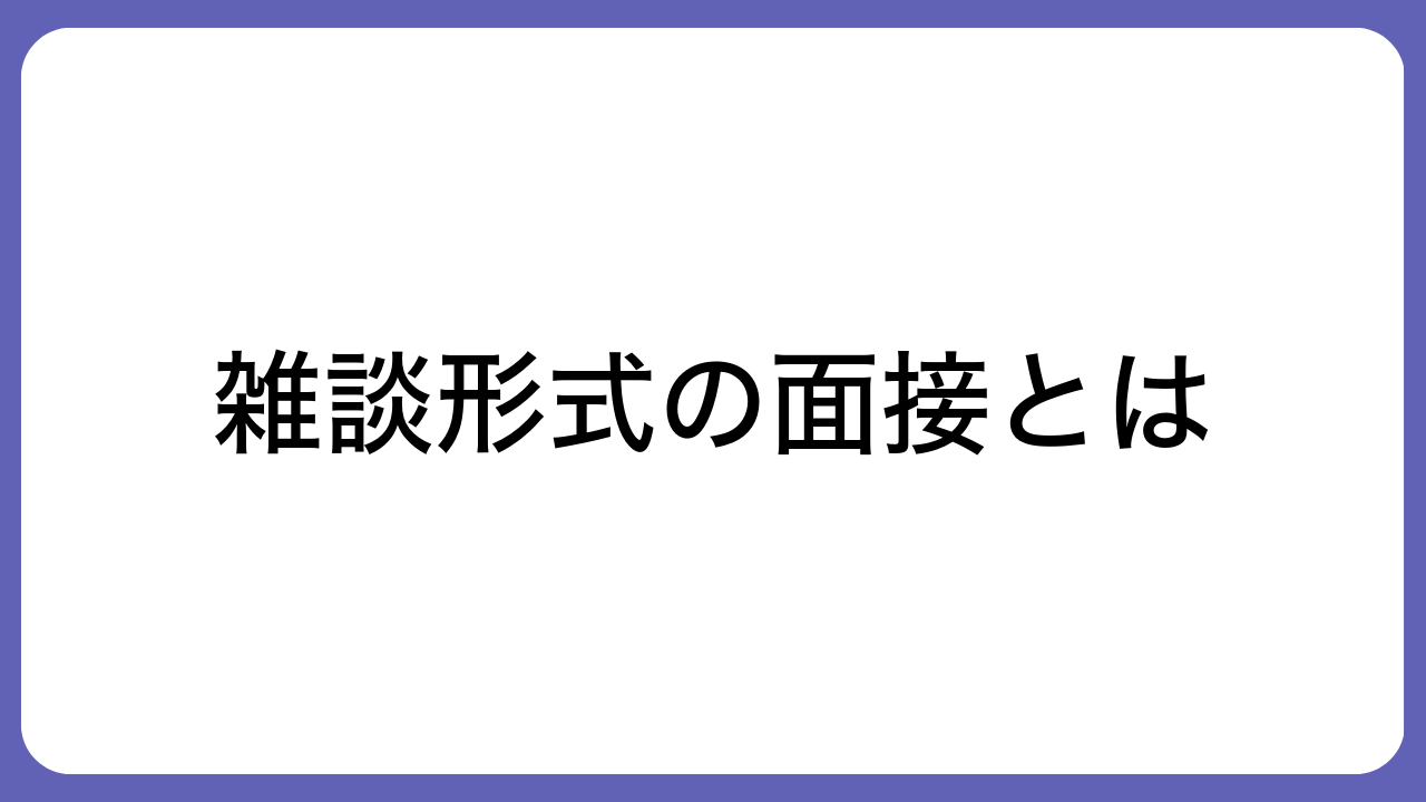 雑談形式の面接とは