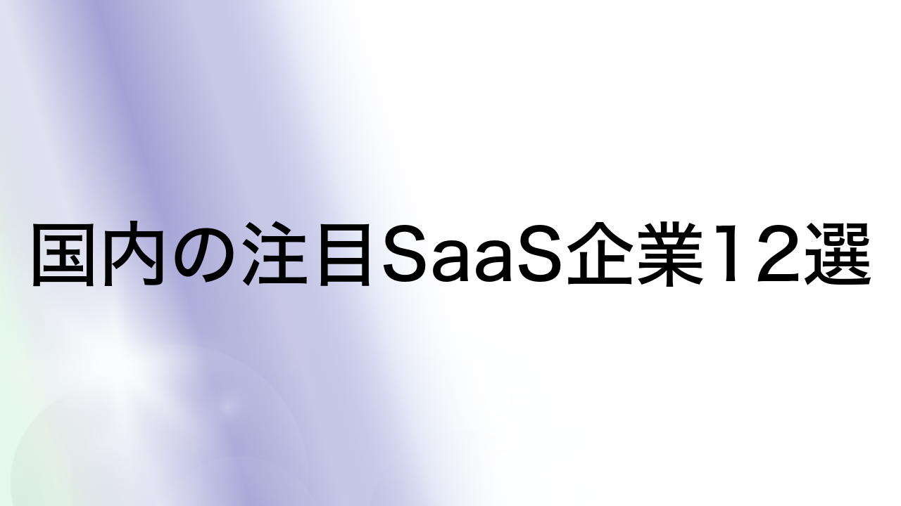 国内の注目SaaS企業12選