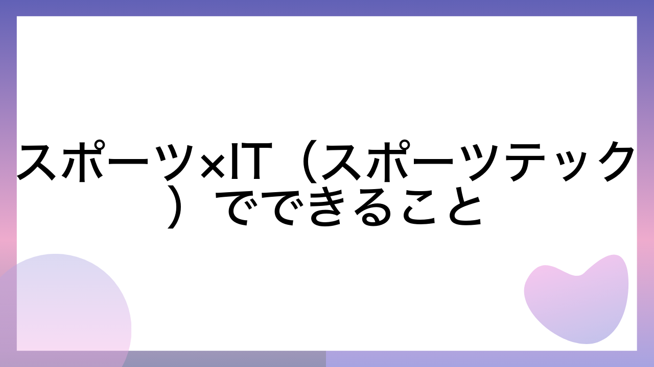 スポーツ×IT（スポーツテック）でできること