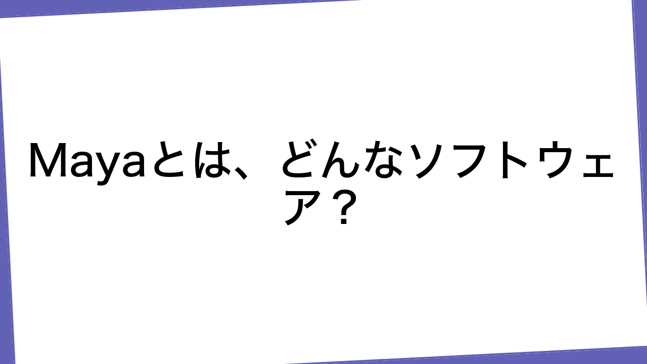 Mayaとは、どんなソフトウェア？